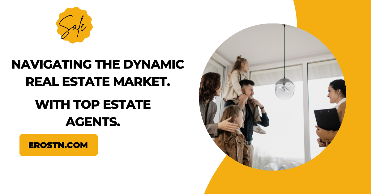 Navigating the Dynamic Real Estate Market with Top Estate Agents